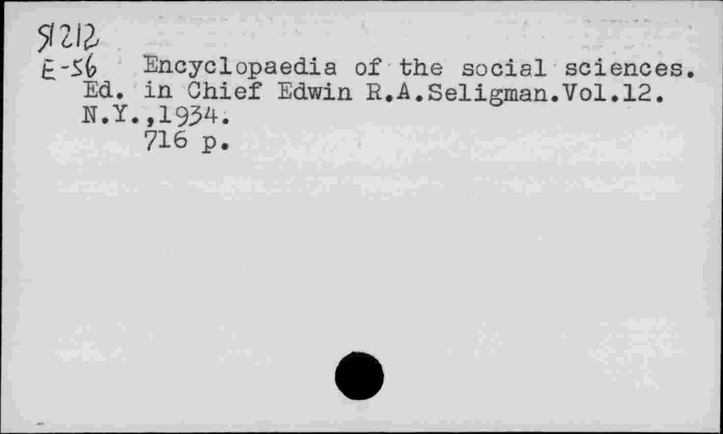 ﻿TM
Encyclopaedia of the social sciences. Ed. in Chief Edwin R.A.Seligman.Vol.12. N.Y.,19^4.
716 p.